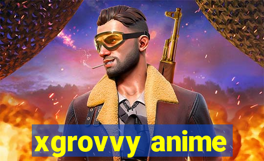 xgrovvy anime